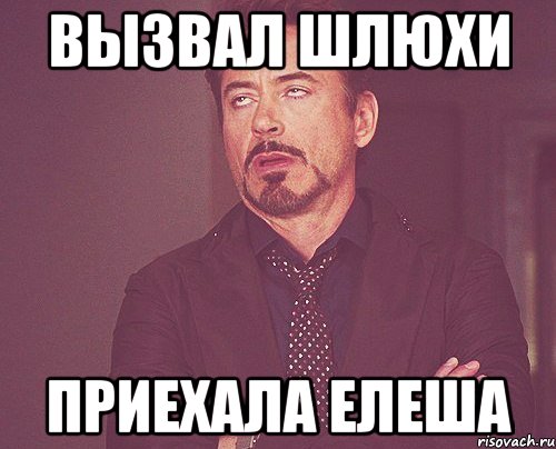 Вызвал шлюхи Приехала Елеша, Мем твое выражение лица