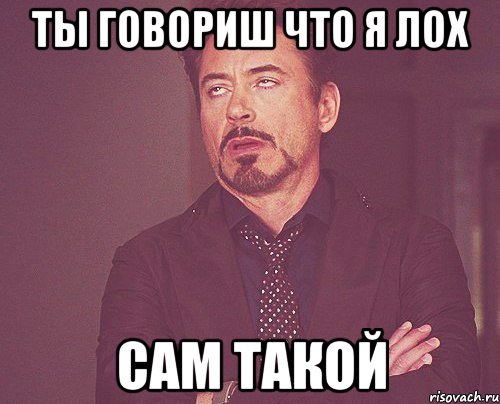 ты говориш что я лох сам такой, Мем твое выражение лица