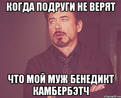 Когда подруги не верят Что мой муж Бенедикт Камбербэтч, Мем твое выражение лица