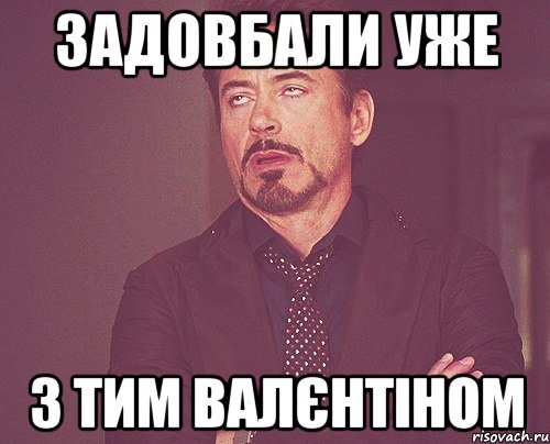 задовбали уже з тим валєнтіном, Мем твое выражение лица