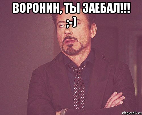 Воронин, ты заебал!!! ;-) , Мем твое выражение лица