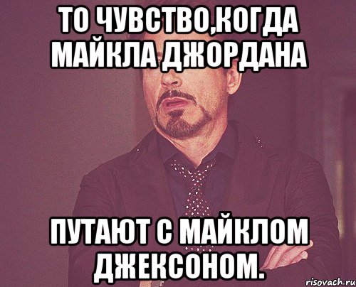 То чувство,когда майкла джордана путают с майклом джексоном., Мем твое выражение лица