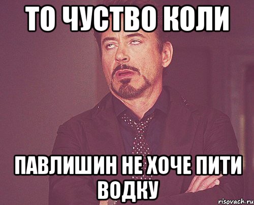 то чуство коли павлишин не хоче пити ВОДКУ, Мем твое выражение лица