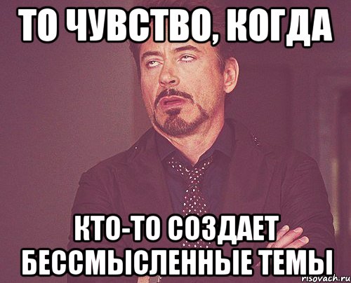 То чувство, когда Кто-то создает бессмысленные темы, Мем твое выражение лица