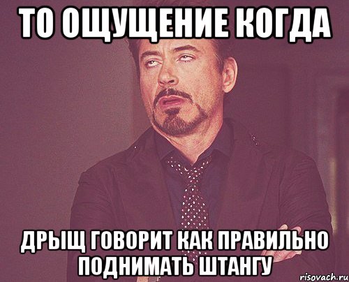 То ощущение когда дрыщ говорит как правильно поднимать штангу, Мем твое выражение лица