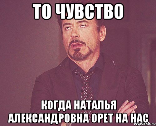 то чувство когда Наталья Александровна орет на нас, Мем твое выражение лица