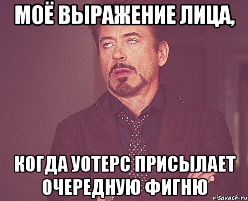 Моё выражение лица, когда Уотерс присылает очередную фигню, Мем твое выражение лица