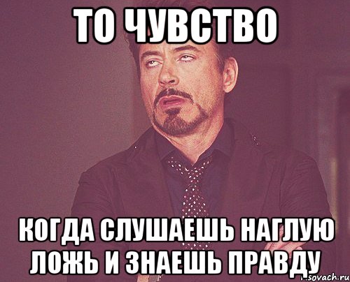 То чувство когда слушаешь наглую ложь и знаешь правду, Мем твое выражение лица