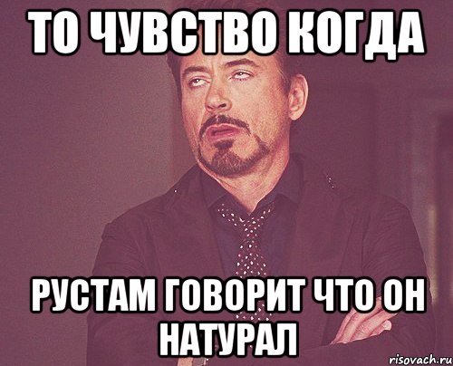 то чувство когда рустам говорит что он натурал, Мем твое выражение лица