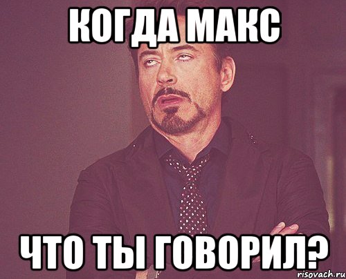 Когда Макс Что ты говорил?, Мем твое выражение лица