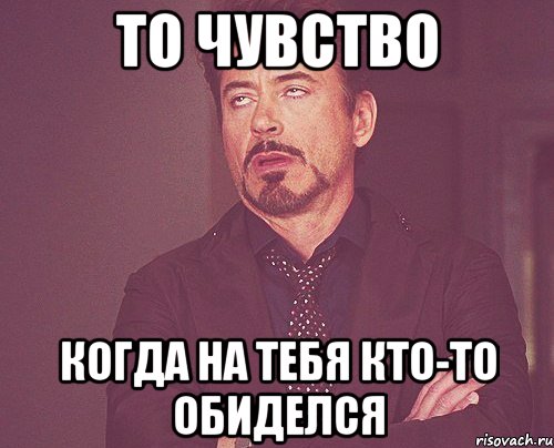 То чувство Когда на тебя кто-то обиделся, Мем твое выражение лица