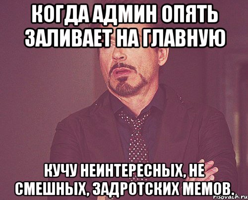 когда админ опять заливает на главную кучу неинтересных, не смешных, задротских мемов., Мем твое выражение лица