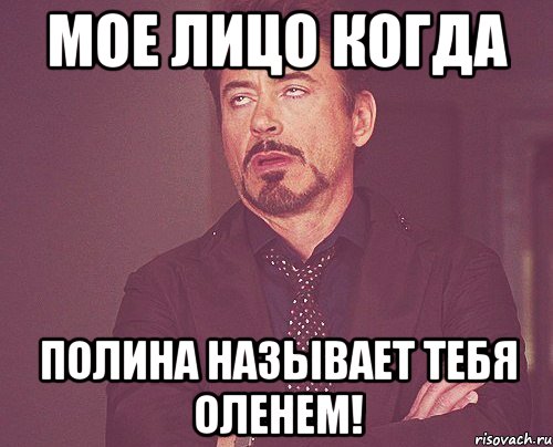 Мое лицо когда Полина называет тебя оленем!, Мем твое выражение лица