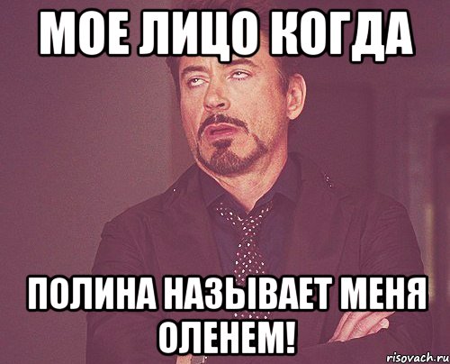 Мое лицо когда Полина называет меня оленем!, Мем твое выражение лица