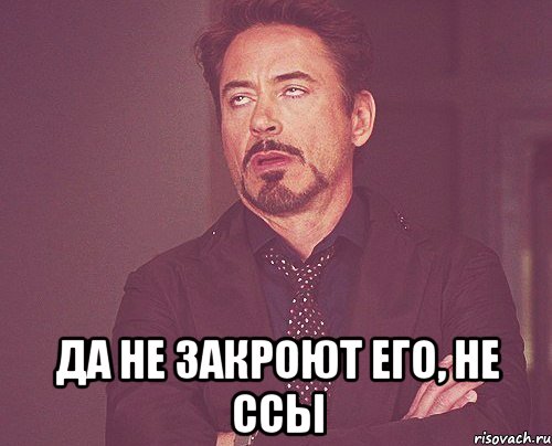  да не закроют его, не ссы, Мем твое выражение лица