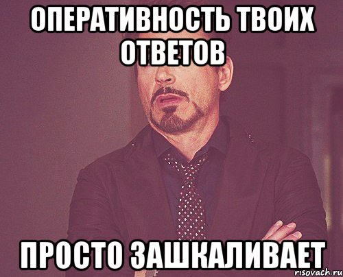 оперативность твоих ответов просто зашкаливает, Мем твое выражение лица