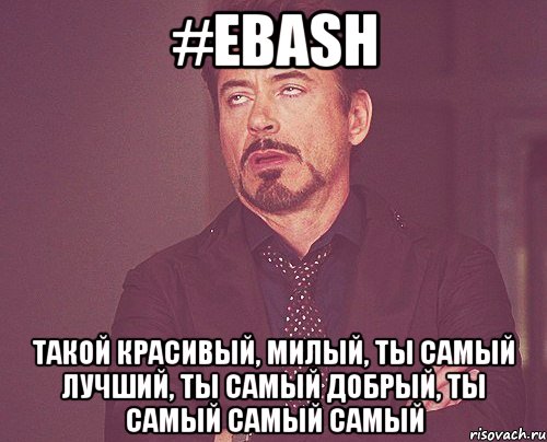 #ebash Такой красивый, милый, ты самый лучший, ты самый добрый, ты самый самый самый, Мем твое выражение лица