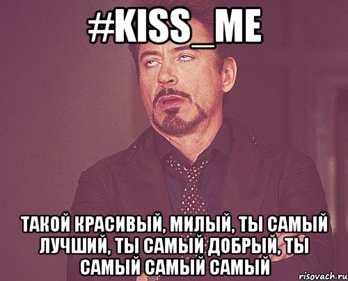 #kiss_me Такой красивый, милый, ты самый лучший, ты самый добрый, ты самый самый самый, Мем твое выражение лица