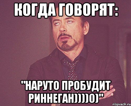 Когда говорят: "НАРУТО ПРОБУДИТ РИННЕГАН))))0)", Мем твое выражение лица