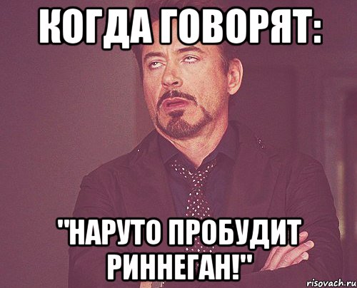 Когда говорят: "НАРУТО ПРОБУДИТ РИННЕГАН!", Мем твое выражение лица