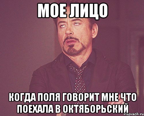 Мое лицо Когда Поля говорит мне что поехала в октяборьский, Мем твое выражение лица