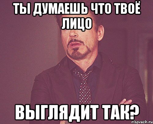 ты думаешь что твоё лицо выглядит так?, Мем твое выражение лица