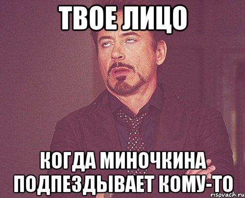 Твое лицо когда Миночкина подпездывает кому-то, Мем твое выражение лица