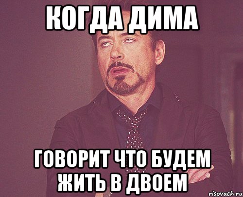 когда дима говорит что будем жить в двоем, Мем твое выражение лица