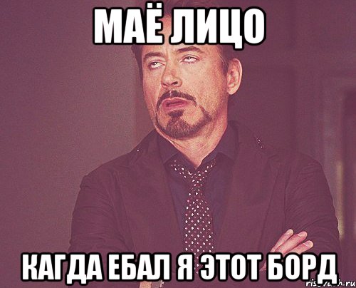 маё лицо кагда ебал я этот борд, Мем твое выражение лица