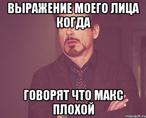 выражение моего лица когда говорят что Макс плохой, Мем твое выражение лица