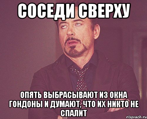 Соседи сверху опять выбрасывают из окна гондоны и думают, что их никто не спалит, Мем твое выражение лица
