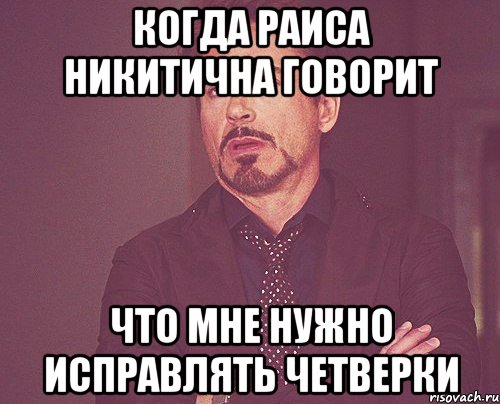 когда Раиса Никитична говорит что мне нужно исправлять четверки, Мем твое выражение лица