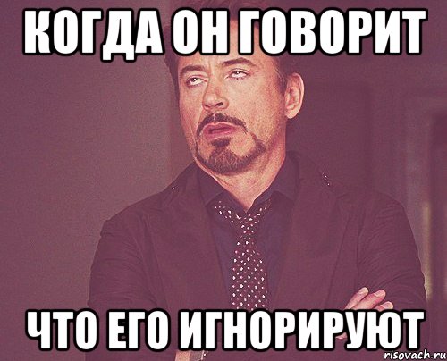 КОГДА ОН ГОВОРИТ ЧТО ЕГО ИГНОРИРУЮТ, Мем твое выражение лица