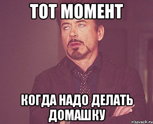 Тот момент Когда надо делать домашку, Мем твое выражение лица