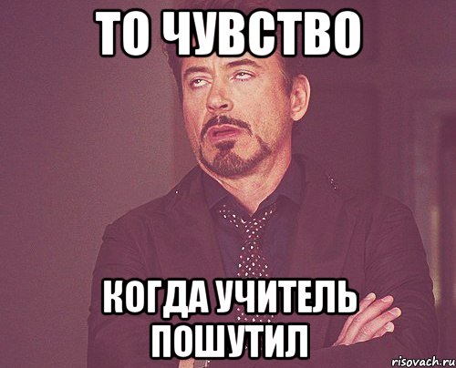 То чувство когда учитель пошутил, Мем твое выражение лица