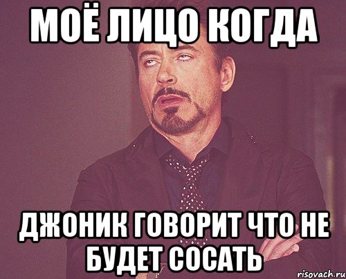 моё лицо когда джоник говорит что не будет сосать, Мем твое выражение лица