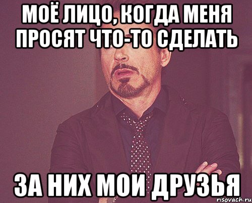 моё лицо, когда меня просят что-то сделать за них мои друзья, Мем твое выражение лица