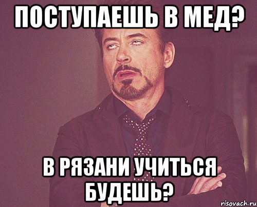 поступаешь в мед? в Рязани учиться будешь?, Мем твое выражение лица