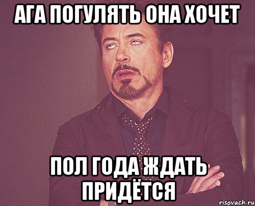 ага погулять она хочет пол года ждать придётся, Мем твое выражение лица