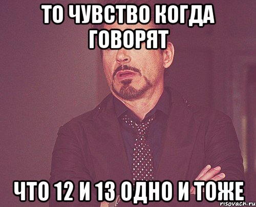 То чувство когда говорят что 12 и 13 одно и тоже, Мем твое выражение лица