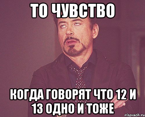 То чувство когда говорят что 12 и 13 одно и тоже, Мем твое выражение лица