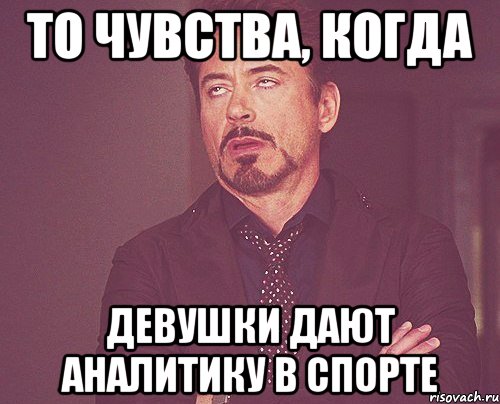 то чувства, когда девушки дают аналитику в спорте, Мем твое выражение лица