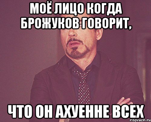 Моё лицо когда Брожуков говорит, что он ахуенне всех, Мем твое выражение лица