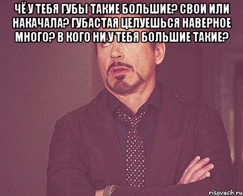 Чё у тебя губы такие большие? свои или накачала? губастая целуешься наверное много? в кого ни у тебя большие такие? , Мем твое выражение лица