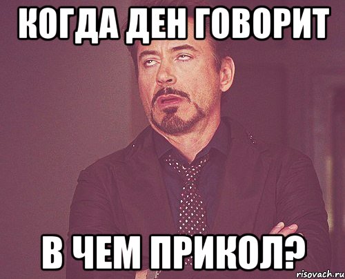 когда ден говорит в чем прикол?, Мем твое выражение лица