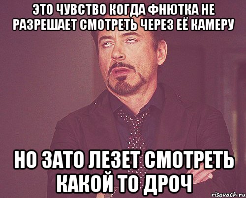 это чувство когда фнютка не разрешает смотреть через её камеру но зато лезет смотреть какой то дроч, Мем твое выражение лица