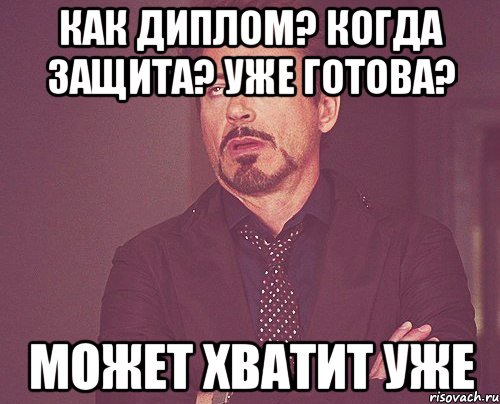 Как диплом? Когда защита? Уже готова? Может хватит уже, Мем твое выражение лица