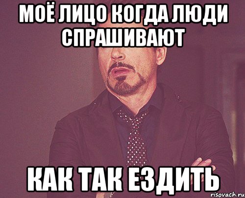 Моё лицо когда люди спрашивают Как так ездить, Мем твое выражение лица