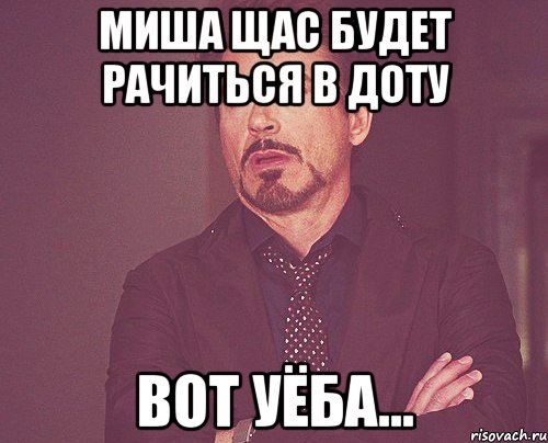 Миша щас будет рачиться в Доту Вот уёба..., Мем твое выражение лица