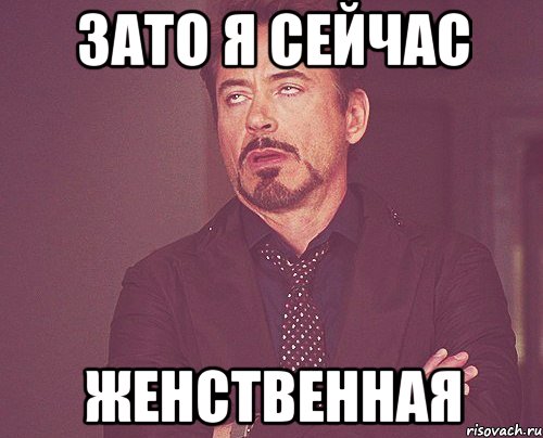 зато я сейчас женственная, Мем твое выражение лица